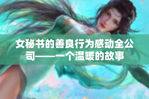 女秘书的善良行为感动全公司——一个温暖的故事