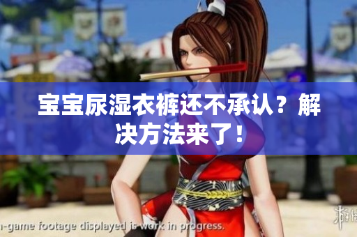 宝宝尿湿衣裤还不承认？解决方法来了！