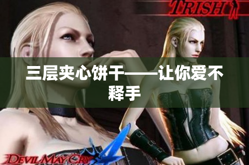 三层夹心饼干——让你爱不释手