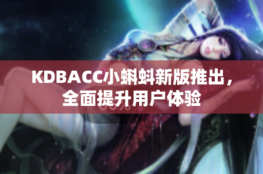 KDBACC小蝌蚪新版推出，全面提升用户体验