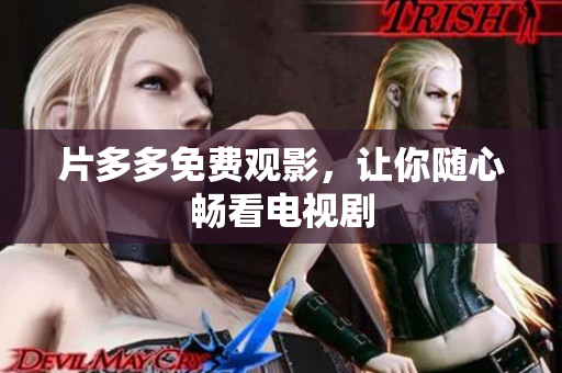 片多多免费观影，让你随心畅看电视剧