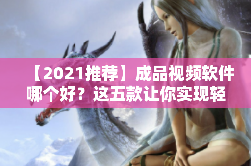【2021推荐】成品视频软件哪个好？这五款让你实现轻松制作！