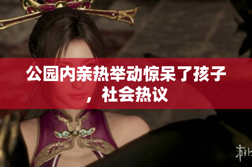 公园内亲热举动惊呆了孩子，社会热议