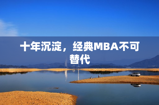 十年沉淀，经典MBA不可替代