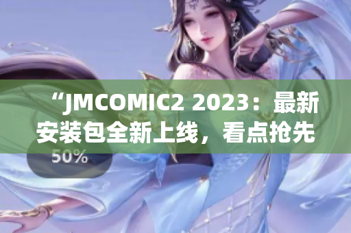 “JMCOMIC2 2023：最新安装包全新上线，看点抢先揭晓”