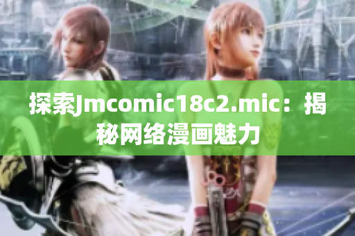 探索Jmcomic18c2.mic：揭秘网络漫画魅力