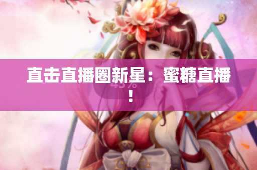 直击直播圈新星：蜜糖直播！