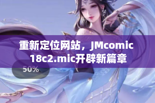 重新定位网站，JMcomic 18c2.mic开辟新篇章