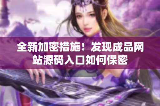 全新加密措施！发现成品网站源码入口如何保密