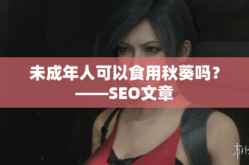 未成年人可以食用秋葵吗？——SEO文章