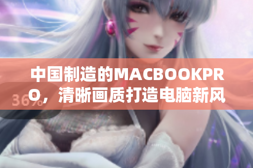 中国制造的MACBOOKPRO，清晰画质打造电脑新风尚