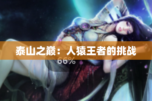 泰山之巅：人猿王者的挑战