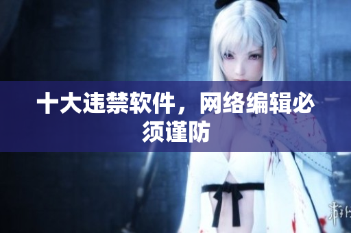 十大违禁软件，网络编辑必须谨防