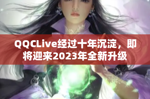 QQCLive经过十年沉淀，即将迎来2023年全新升级