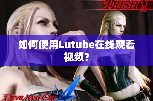 如何使用Lutube在线观看视频？