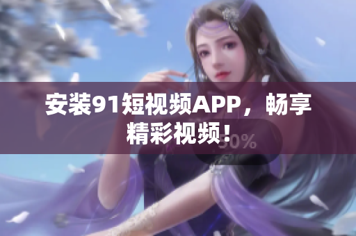 安装91短视频APP，畅享精彩视频！