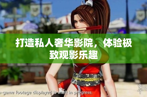 打造私人奢华影院，体验极致观影乐趣