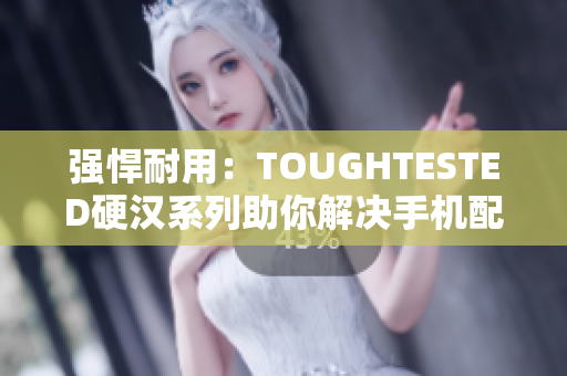 强悍耐用：TOUGHTESTED硬汉系列助你解决手机配件难题