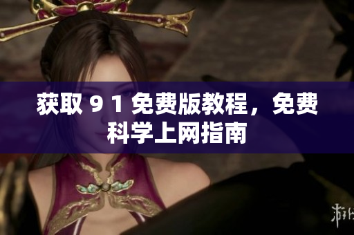 获取 9 1 免费版教程，免费科学上网指南