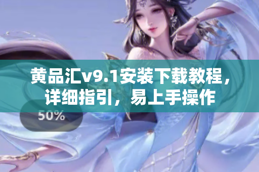 黄品汇v9.1安装下载教程，详细指引，易上手操作