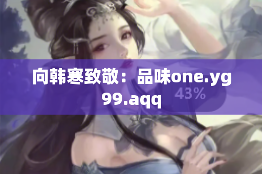 向韩寒致敬：品味one.yg99.aqq