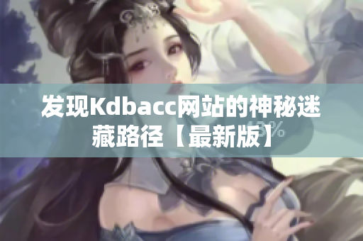 发现Kdbacc网站的神秘迷藏路径【最新版】