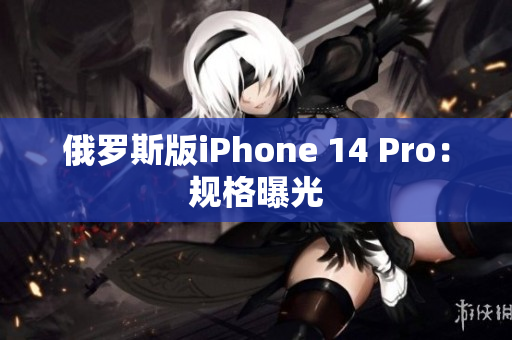 俄罗斯版iPhone 14 Pro：规格曝光