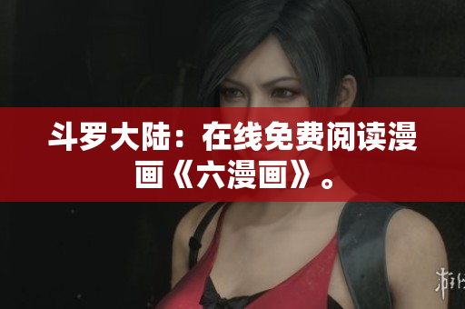 斗罗大陆：在线免费阅读漫画《六漫画》。