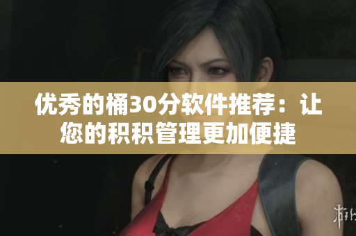 优秀的桶30分软件推荐：让您的积积管理更加便捷