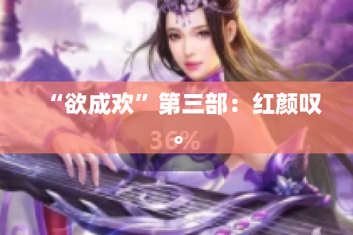 “欲成欢”第三部：红颜叹。