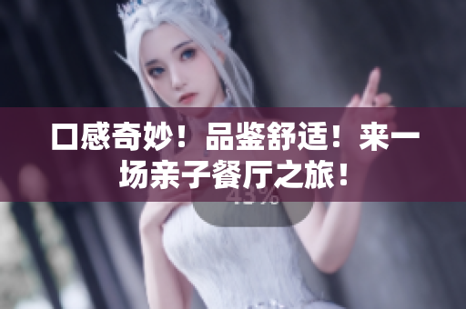 口感奇妙！品鉴舒适！来一场亲子餐厅之旅！