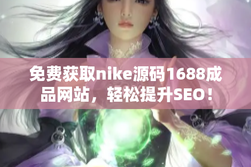 免费获取nike源码1688成品网站，轻松提升SEO！