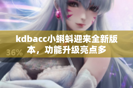 kdbacc小蝌蚪迎来全新版本，功能升级亮点多