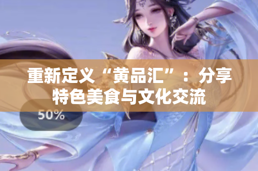 重新定义“黄品汇”：分享特色美食与文化交流