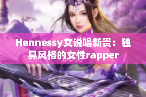Hennessy女说唱新贵：独具风格的女性rapper