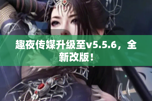 趣夜传媒升级至v5.5.6，全新改版！