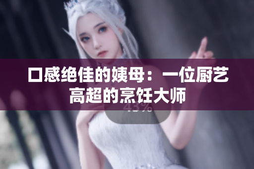 口感绝佳的姨母：一位厨艺高超的烹饪大师