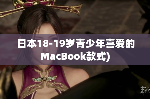 日本18-19岁青少年喜爱的MacBook款式)