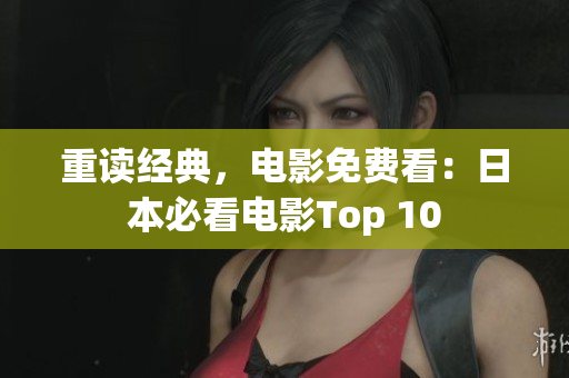 重读经典，电影免费看：日本必看电影Top 10