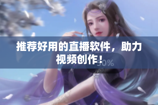 推荐好用的直播软件，助力视频创作！