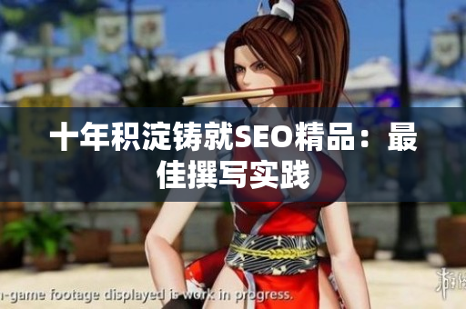 十年积淀铸就SEO精品：最佳撰写实践