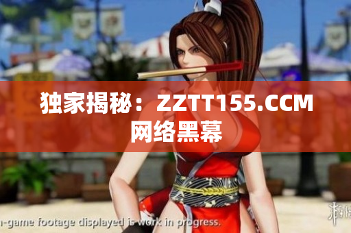 独家揭秘：ZZTT155.CCM网络黑幕