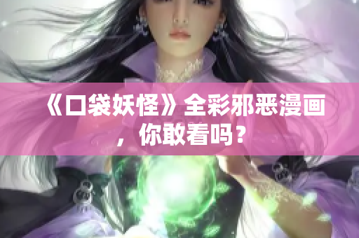 《口袋妖怪》全彩邪恶漫画，你敢看吗？