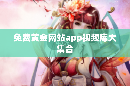 免费黄金网站app视频库大集合