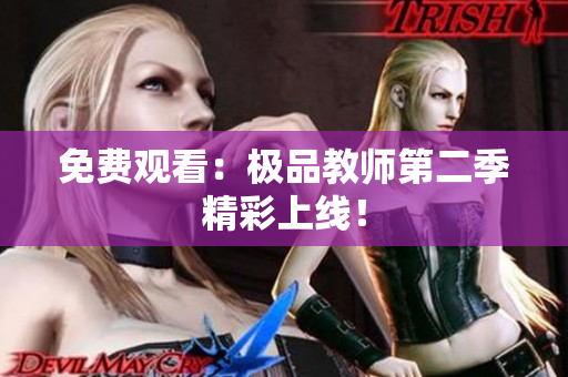 免费观看：极品教师第二季精彩上线！