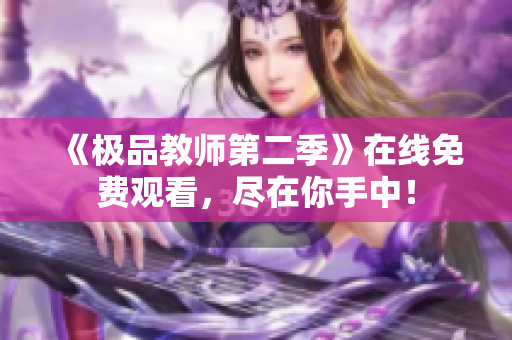 《极品教师第二季》在线免费观看，尽在你手中！
