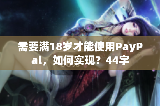 需要满18岁才能使用PayPal，如何实现？44字