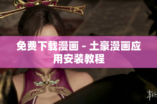 免费下载漫画 - 土豪漫画应用安装教程