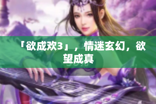 「欲成欢3」，情迷玄幻，欲望成真