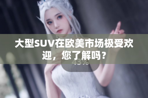 大型SUV在欧美市场极受欢迎，您了解吗？